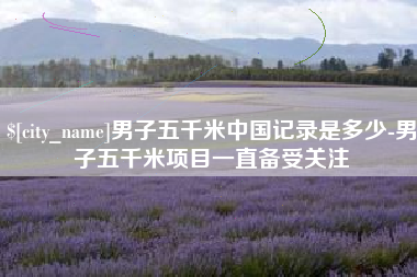 喀什男子五千米中国记录是多少-男子五千米项目一直备受关注