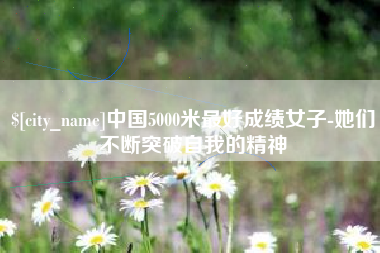 喀什中国5000米最好成绩女子-她们不断突破自我的精神