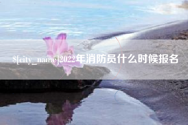 喀什2022年消防员什么时候报名