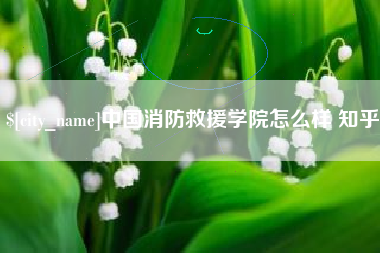 喀什中国消防救援学院怎么样 知乎
