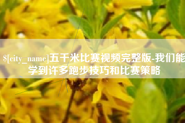 喀什五千米比赛视频完整版-我们能学到许多跑步技巧和比赛策略
