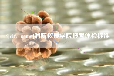 喀什消防救援学院报考体检标准