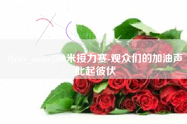 喀什500米接力赛-观众们的加油声此起彼伏