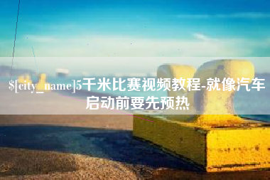 喀什5千米比赛视频教程-就像汽车启动前要先预热