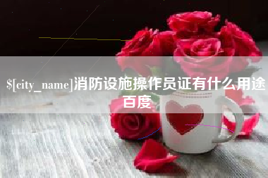 喀什消防设施操作员证有什么用途百度