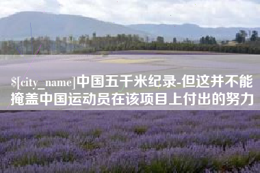 喀什中国五千米纪录-但这并不能掩盖中国运动员在该项目上付出的努力