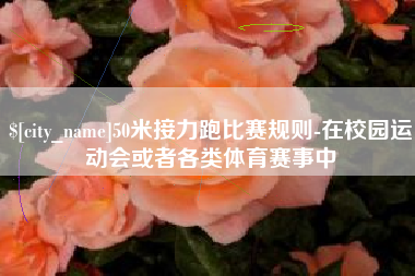 喀什50米接力跑比赛规则-在校园运动会或者各类体育赛事中