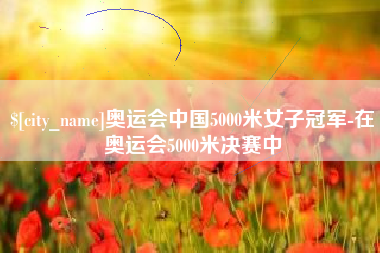 喀什奥运会中国5000米女子冠军-在奥运会5000米决赛中