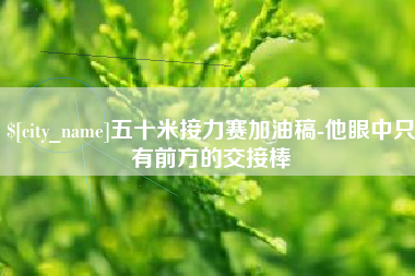 喀什五十米接力赛加油稿-他眼中只有前方的交接棒