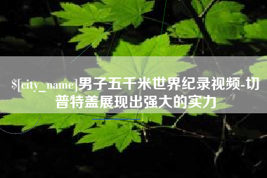 喀什男子五千米世界纪录视频-切普特盖展现出强大的实力