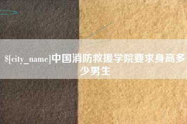 喀什中国消防救援学院要求身高多少男生