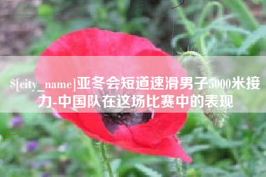 喀什亚冬会短道速滑男子5000米接力-中国队在这场比赛中的表现