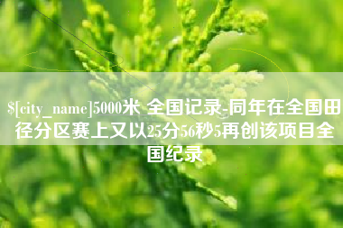 喀什5000米 全国记录-同年在全国田径分区赛上又以25分56秒5再创该项目全国纪录