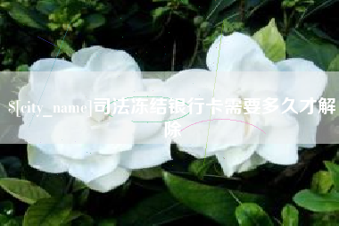 喀什司法冻结银行卡需要多久才解除