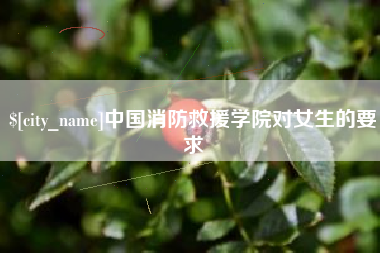 喀什中国消防救援学院对女生的要求