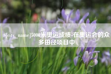 喀什5000米奥运成绩-在奥运会的众多田径项目中