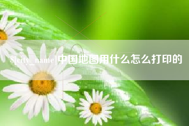 喀什中国地图用什么怎么打印的