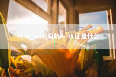 喀什消防cccf认证是什么