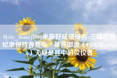 喀什5000米最好成绩排名-三项世界纪录保持者费斯·基普耶贡（Faith Kipyegon）无疑是其中的佼佼者