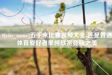 喀什五千米比赛视频大全-还是普通体育爱好者单纯欣赏竞技之美
