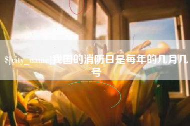 喀什我国的消防日是每年的几月几号