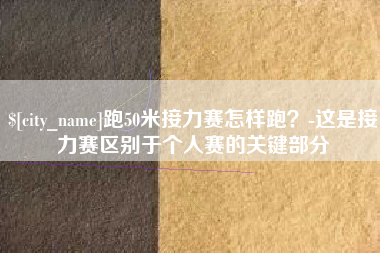 喀什跑50米接力赛怎样跑？-这是接力赛区别于个人赛的关键部分