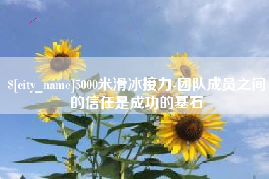 喀什5000米滑冰接力-团队成员之间的信任是成功的基石