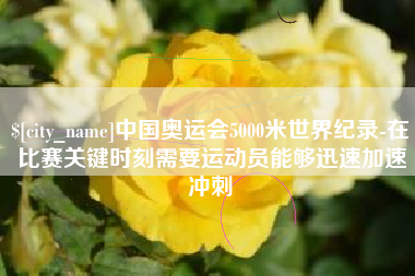 喀什中国奥运会5000米世界纪录-在比赛关键时刻需要运动员能够迅速加速冲刺