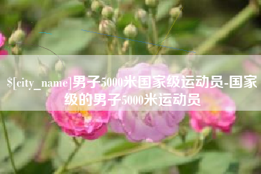 喀什男子5000米国家级运动员-国家级的男子5000米运动员
