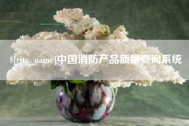 喀什中国消防产品质量查询系统