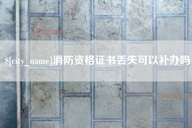 喀什消防资格证书丢失可以补办吗