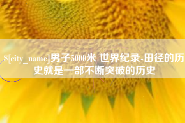 喀什男子5000米 世界纪录-田径的历史就是一部不断突破的历史