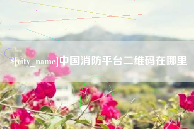 喀什中国消防平台二维码在哪里