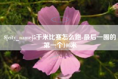 喀什5千米比赛怎么跑-最后一圈的第一个100米