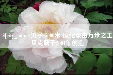 喀什男子 5000米-原纪录由万米之王贝克勒于2004年创造