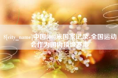 喀什中国5000米国家记录-全国运动会作为国内顶级赛事