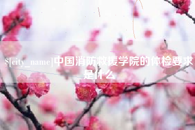 喀什中国消防救援学院的体检要求是什么