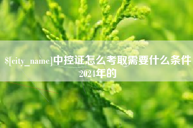 喀什中控证怎么考取需要什么条件2024年的