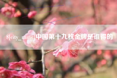 喀什中国第十九枚金牌是谁得的