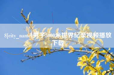 喀什男子5000米世界纪录视频播放下载