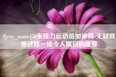 喀什50米接力运动员加油稿-无疑就是这样一场令人瞩目的盛宴