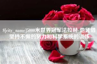 喀什5000米世界冠军法拉赫-他凭借坚持不懈的努力和科学系统的训练