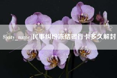 喀什民事纠纷冻结银行卡多久解封