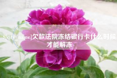 喀什欠款法院冻结银行卡什么时候才能解冻