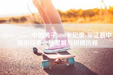 喀什中国男子5000米记录-见证着中国田径事业的发展与拼搏历程