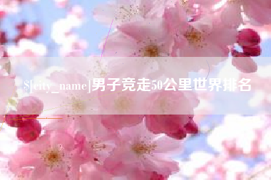 喀什男子竞走50公里世界排名