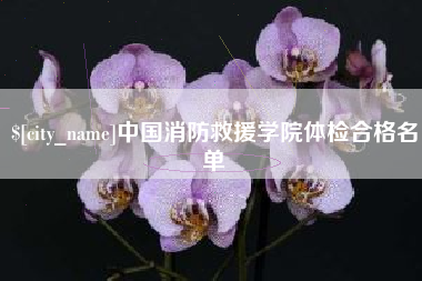 喀什中国消防救援学院体检合格名单