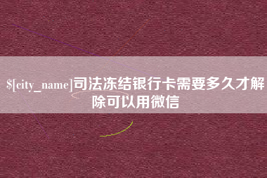 喀什司法冻结银行卡需要多久才解除可以用微信