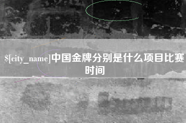 喀什中国金牌分别是什么项目比赛时间